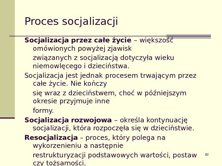 82 Proces socjalizacji Socjalizacja przez całe życie – większość omówionych powyżej zjawisk związanych z