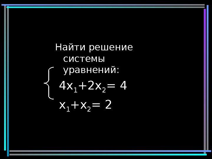 29 Найти решение системы уравнений:  4 x 1 +2 x 2 = 4