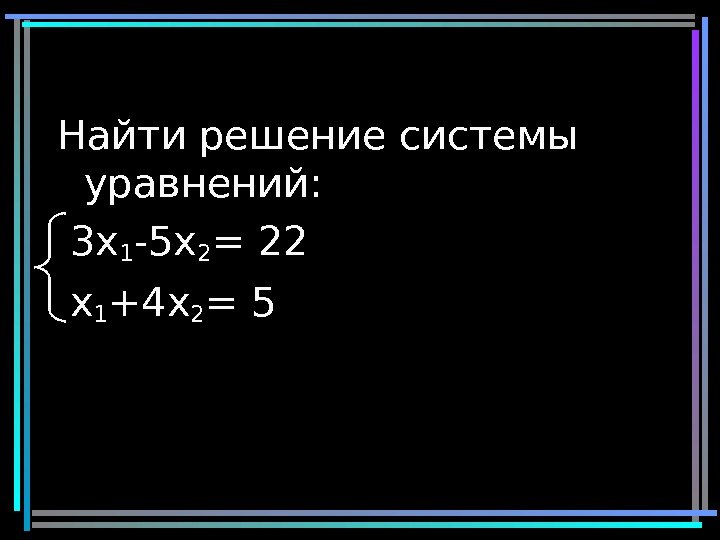 30 Найти решение системы уравнений:  3 x 1 -5 x 2 = 22