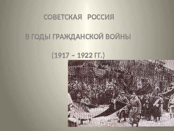  СОВЕТСКАЯ  РОССИЯ В ГОДЫ ГРАЖДАНСКОЙ ВОЙНЫ (1917 – 1922 ГГ. )01 02