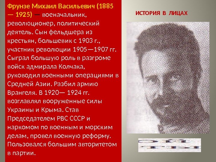 ИСТОРИЯ В ЛИЦАХФрунзе Михаил Васильевич (1885 — 1925) — военачальник,  революционер, политический деятель.