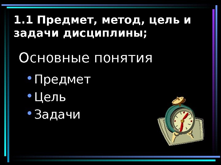   1. 1 Предмет, метод, цель и задачи дисциплины;  Основные понятия •