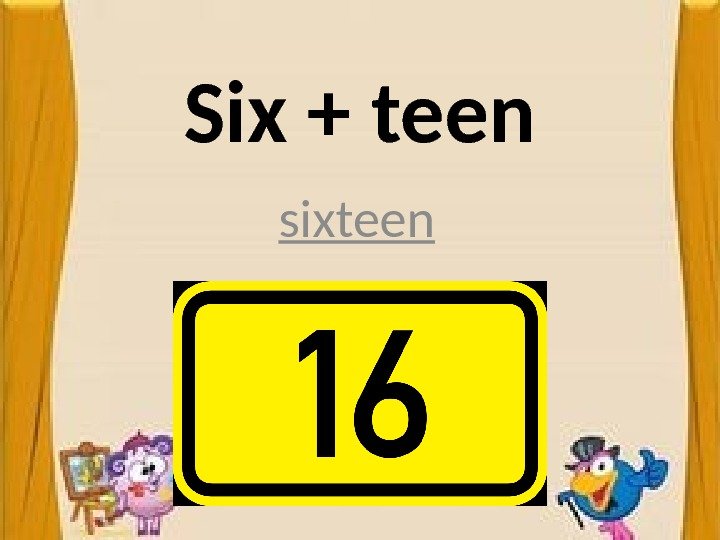 Six + teen sixteen 