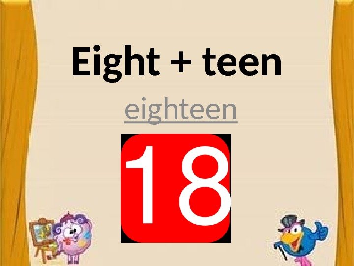 Eight + teen eighteen 
