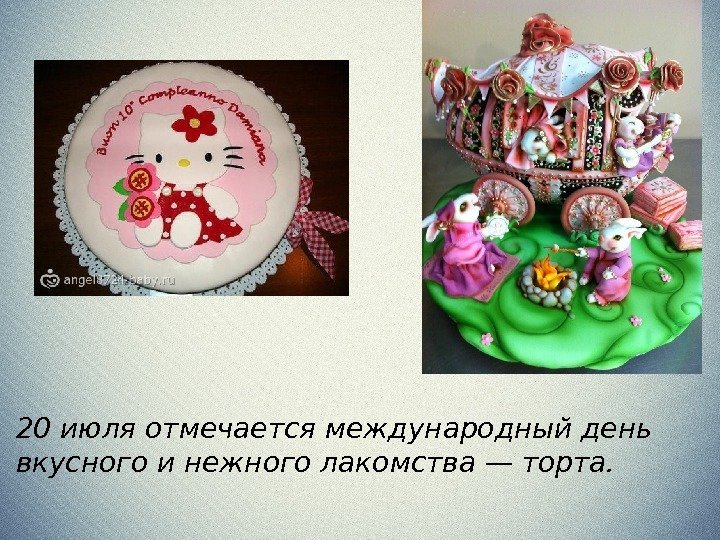 20 июля отмечается международный день вкусного и нежного лакомства — торта.  
