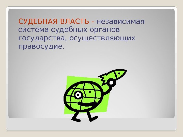 СУДЕБНАЯ ВЛАСТЬ -  независимая система судебных органов государства, осуществляющих правосудие.  