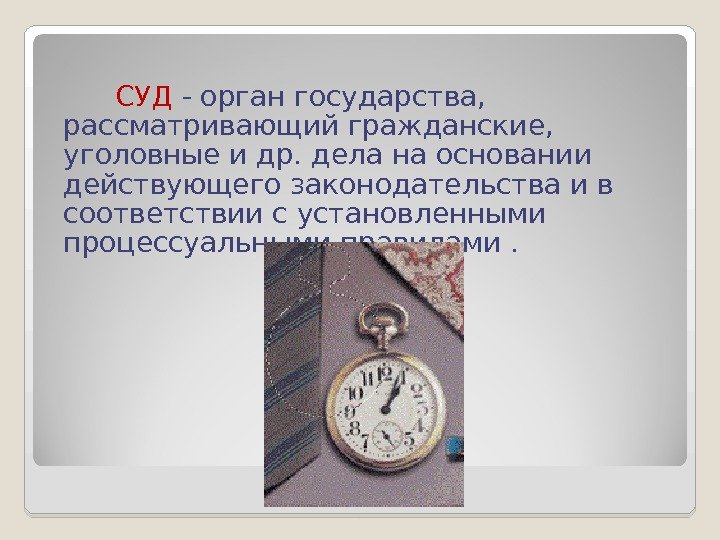 СУД - орган государства,  рассматривающий гражданские,  уголовные и др. дела на основании