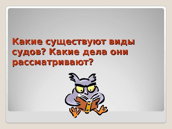 Какие существуют виды судов? Какие дела они рассматривают?  