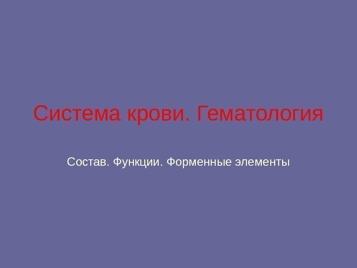 Система крови. Гематология Состав. Функции. Форменные элементы 