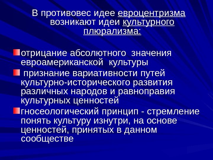  В противовес идее евроцентризма  возникают идеи культурного плюрализма: отрицание абсолютного значения 