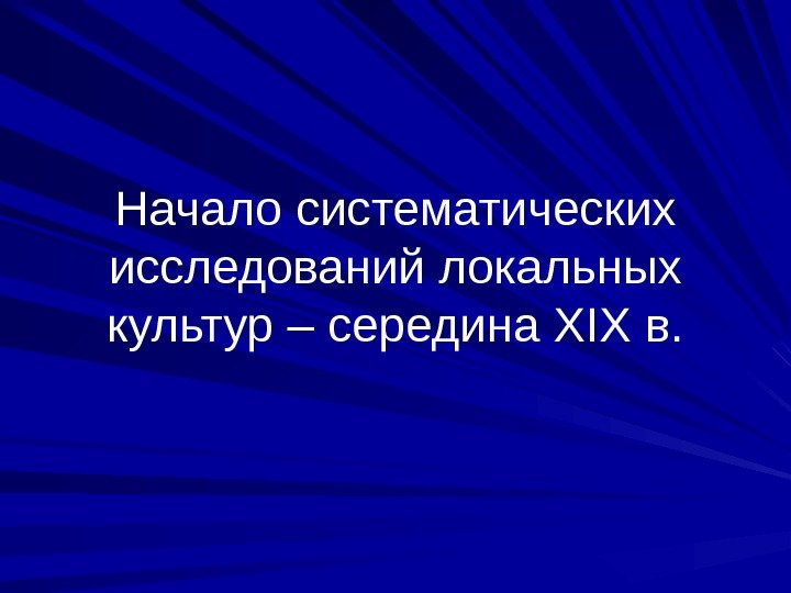 Начало систематических исследований локальных культур – середина XIX в. 