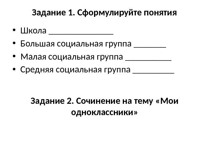 Задание 1. Сформулируйте понятия • Школа _______ • Большая социальная группа _______ • Малая