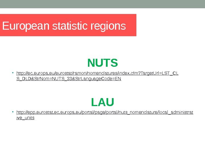 European statistic regions NUTS • http: //ec. europa. eu/eurostat/ramon/nomenclatures/index. cfm? Target. Url=LST_CL S_DLD&Str. Nom=NUTS_33&Str.