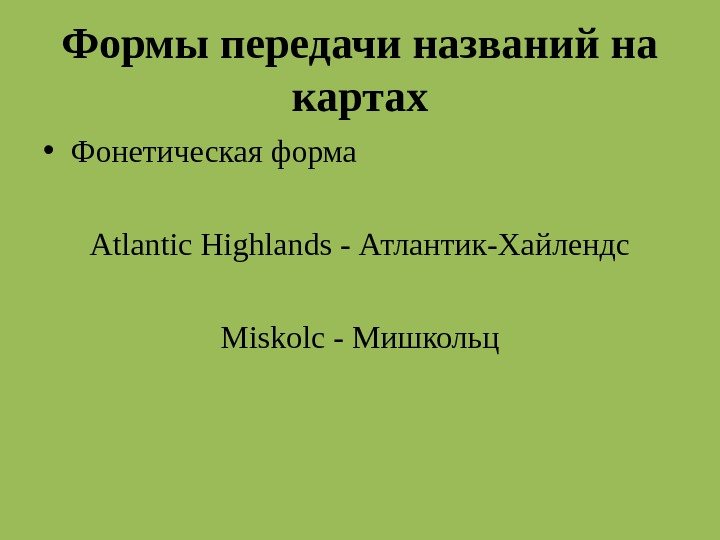 Формы передачи названий на картах • Фонетическая форма Atlantic Highlands - Атлантик-Хайлендс Miskolc -