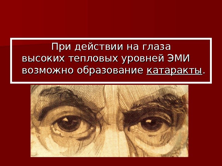      При действии на глаза высоких тепловых уровней ЭМИ возможно