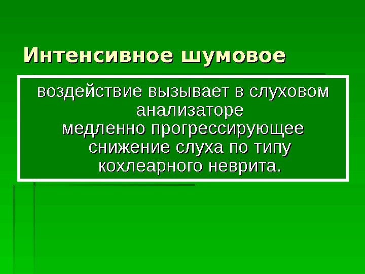 Интенсивное шумовое воздействие вызывает в слуховом анализаторе медленно прогрессирующее снижение слуха по типу кохлеарного