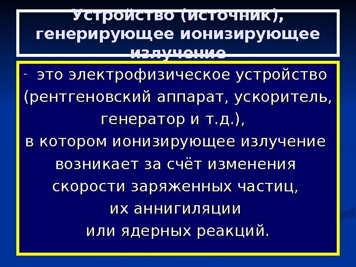   Устройство (источник),  генерирующее ионизирующее излучение - это электрофизическое устройство (рентгеновский аппарат,