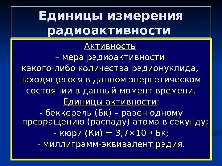   Единицы измерения радиоактивности Активность  – – мера радиоактивности какого-либо количества радионуклида,