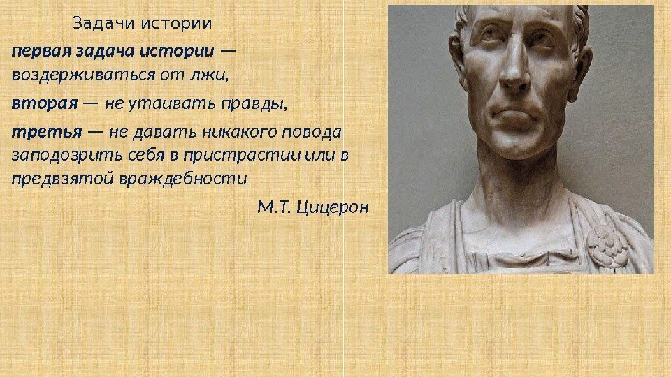 Задачи истории первая задача истории — воздерживаться от лжи,  вторая — не утаивать