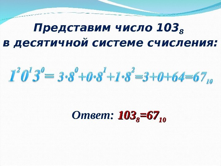 Представим число 103 8  в десятичной системе счисления: Ответ:  103103 88 =67=67