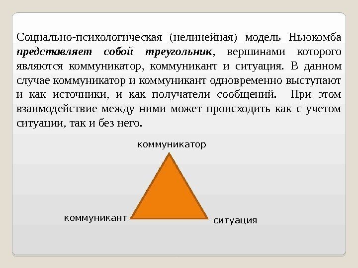 Социально-психологическая (нелинейная) модель Ньюкомба представляет собой треугольник ,  вершинами которого являются коммуникатор, 