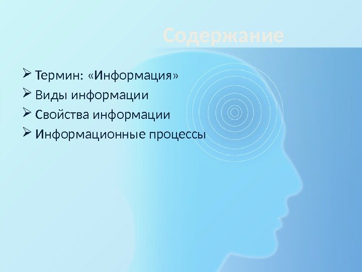    Содержание Термин:  «Информация»  Виды информации Свойства информации Информационные процессы