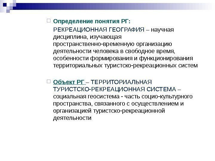  Определение понятия РГ: РЕКРЕАЦИОННАЯ ГЕОГРАФИЯ – научная дисциплина, изучающая пространственно-временную организацию деятельности человека