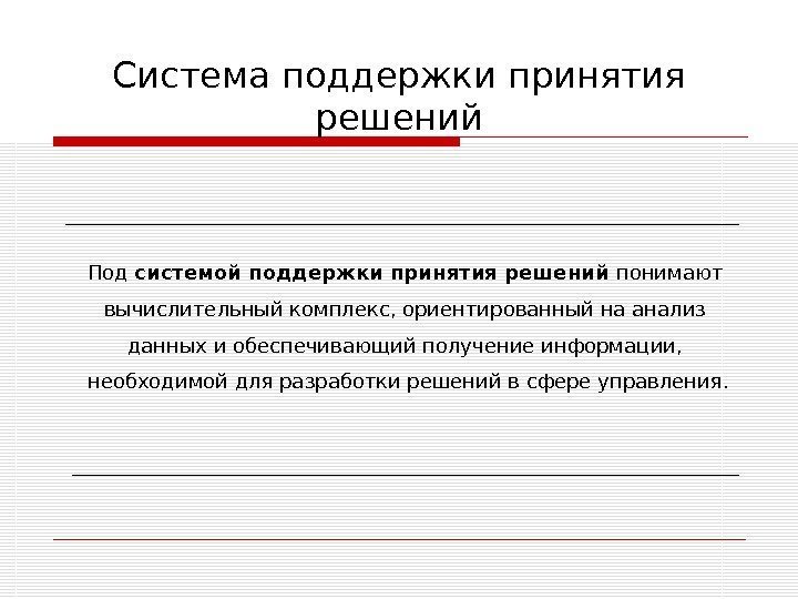 Система поддержки принятия решений Под системой поддержки принятия решений понимают вычислительный комплекс, ориентированный на