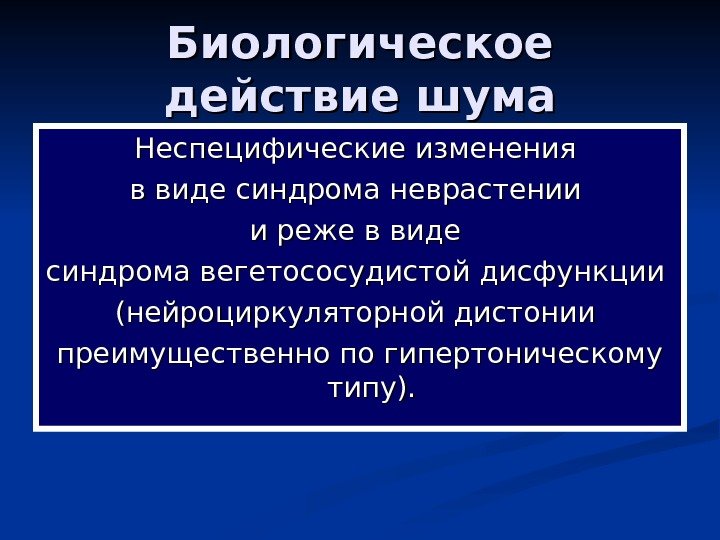   Биологическое действие шума Неспецифические изменения в виде синдрома неврастении и реже в