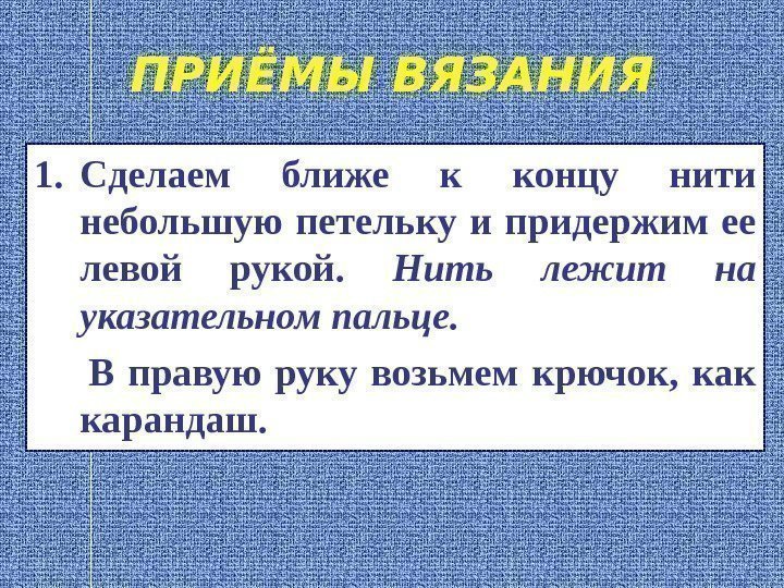 ПРИЁМЫ ВЯЗАНИЯ 1. Сделаем ближе к концу нити небольшую петельку и придержим ее левой