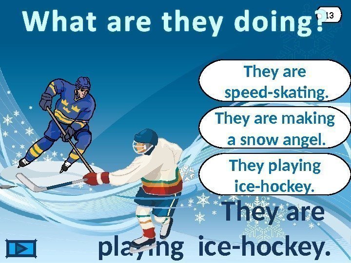 They playing ice-hockey. They are playing ice-hockey. 13 They are  speed-skating. They are