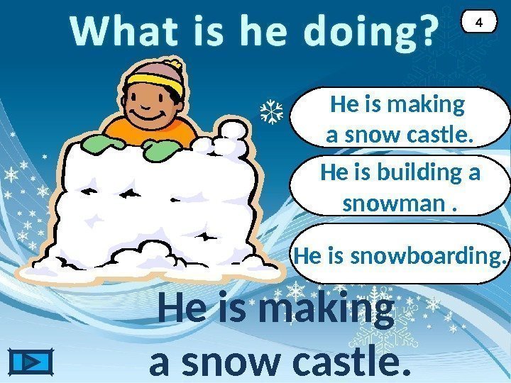 He is making a snow castle. 4 He is building a snowman. He is
