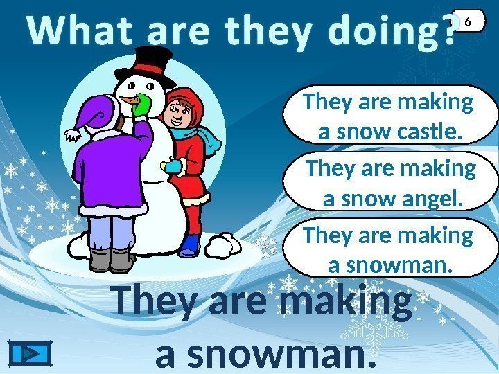 They are making a snowman. 6 They are making a snow castle. They are