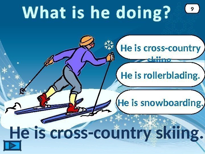 He is cross-country skiing. 9 He is rollerblading. He is snowboarding. 