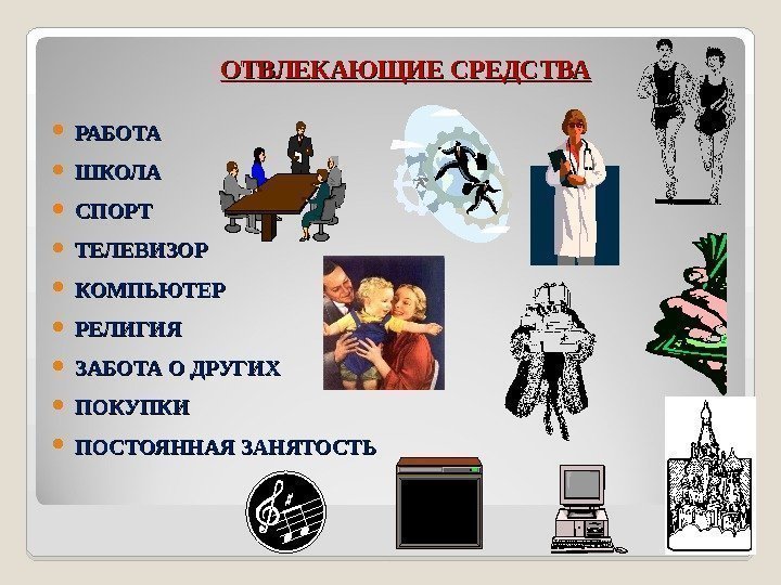 ОТВЛЕКАЮЩИЕ СРЕДСТВА РАБОТА ШКОЛА СПОРТ ТЕЛЕВИЗОР КОМПЬЮТЕР РЕЛИГИЯ ЗАБОТА О ДРУГИХ ПОКУПКИ ПОСТОЯННАЯ ЗАНЯТОСТЬ