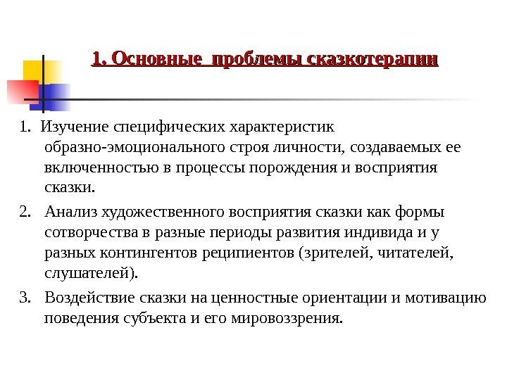 1. Основные проблемы сказкотерапии 1.  Изучение специфических характеристик образно-эмоционального строя личности, создаваемых ее