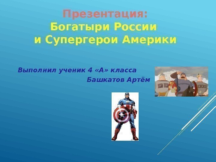 Презентация: Богатыри России и Супергерои Америки Выполнил ученик 4 «А» класса   