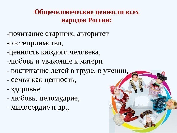 Общечеловеческие ценности всех народов России: -почитание старших, авторитет -гостеприимство,  -ценность каждого человека, -любовь