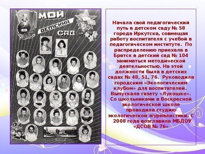   Начала свой педагогический путь в детском саду № 58 города Иркутска, совмещая