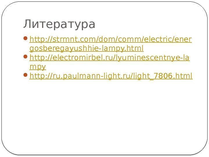 Литература  http: //strmnt. com/dom/comm/electric/ener gosberegayushhie-lampy. html http: //electromirbel. ru/lyuminescentnye-la mpy http: //ru. paulmann-light.