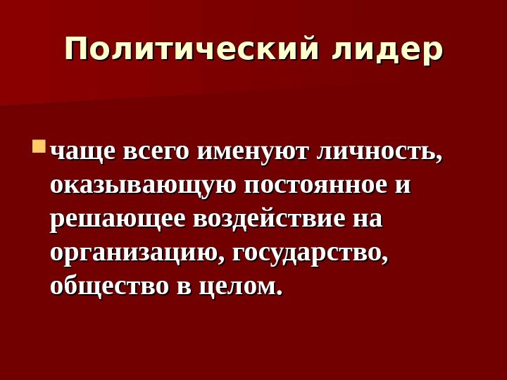 Политический лидер чаще всего именуют личность,  оказывающую постоянное и решающее воздействие на организацию,