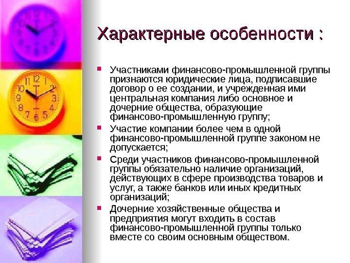 Характерные особенности :  Участниками финансово-промышленной группы признаются юридические лица, подписавшие договор о ее