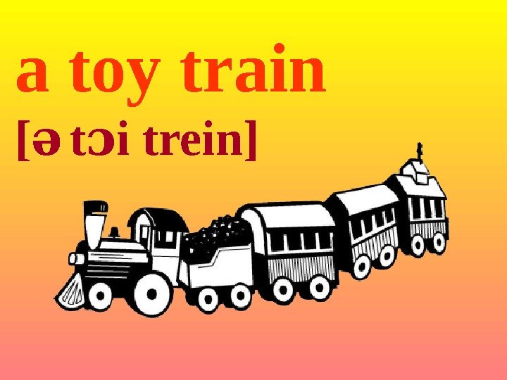 a toy train [ə t i treinɔ ] 