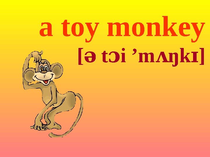 a toy monkey [ə t i ɔ ’m ŋk ]ʌ ɪ 
