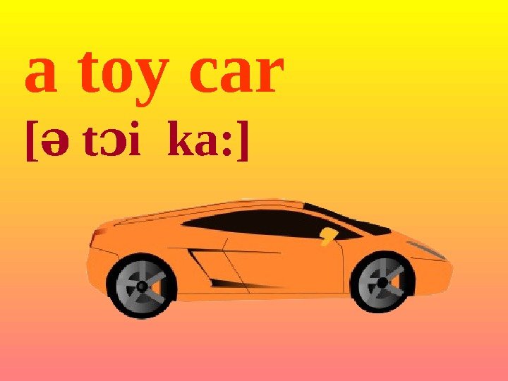 a toy car [ə t i kaɔ : ] 