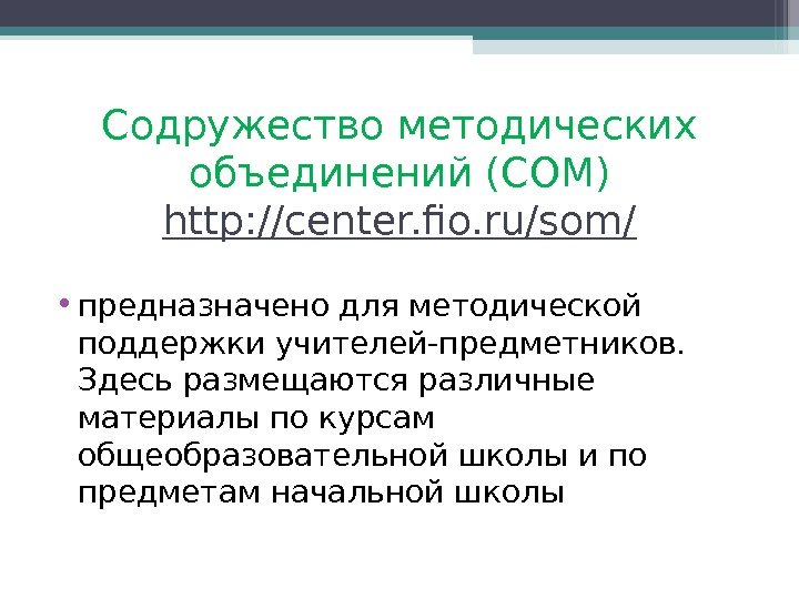 Содружество методических объединений (СОМ) http: //center. fio. ru/som/ • предназначено для методической поддержки учителей-предметников.