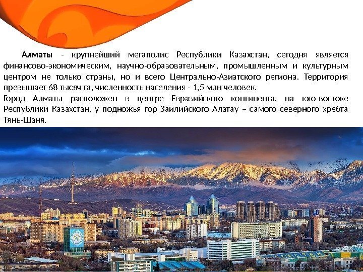 Алматы - крупнейший мегаполис Республики Казахстан,  сегодня является финансово-экономическим,  научно-образовательным,  промышленным