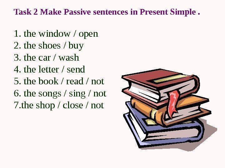 Task 2 Make Passive sentences in Present  Simple.  1.  the window