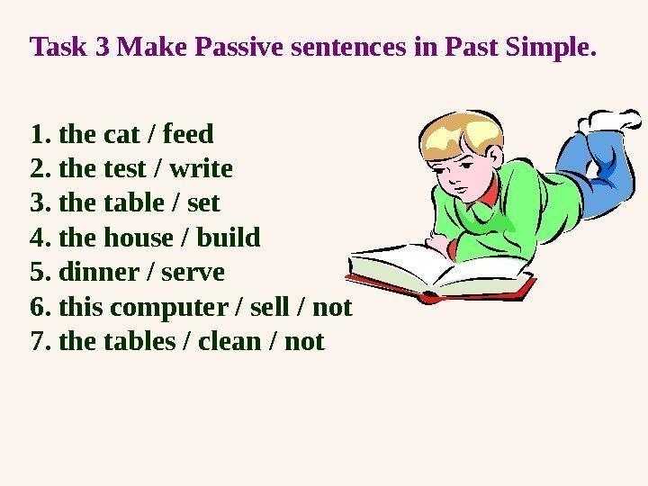 Task 3 Make Passive sentences in P as t  Simple. 1. the cat