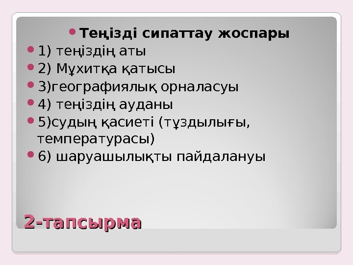 2 -тапсырма Теңізді сипаттау жоспары 1) теңіздің аты 2) Мұхитқа қатысы 3)географиялық орналасуы 4)